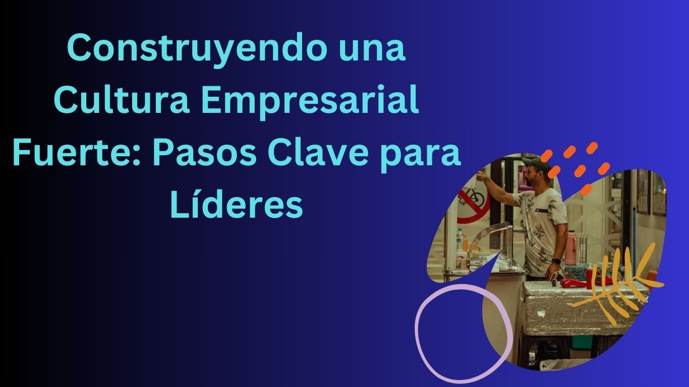 Construyendo una Cultura Empresarial Fuerte