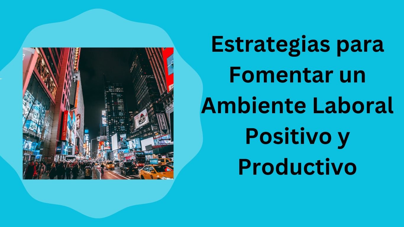 Estrategias para Fomentar un Ambiente Laboral Positivo y Productivo