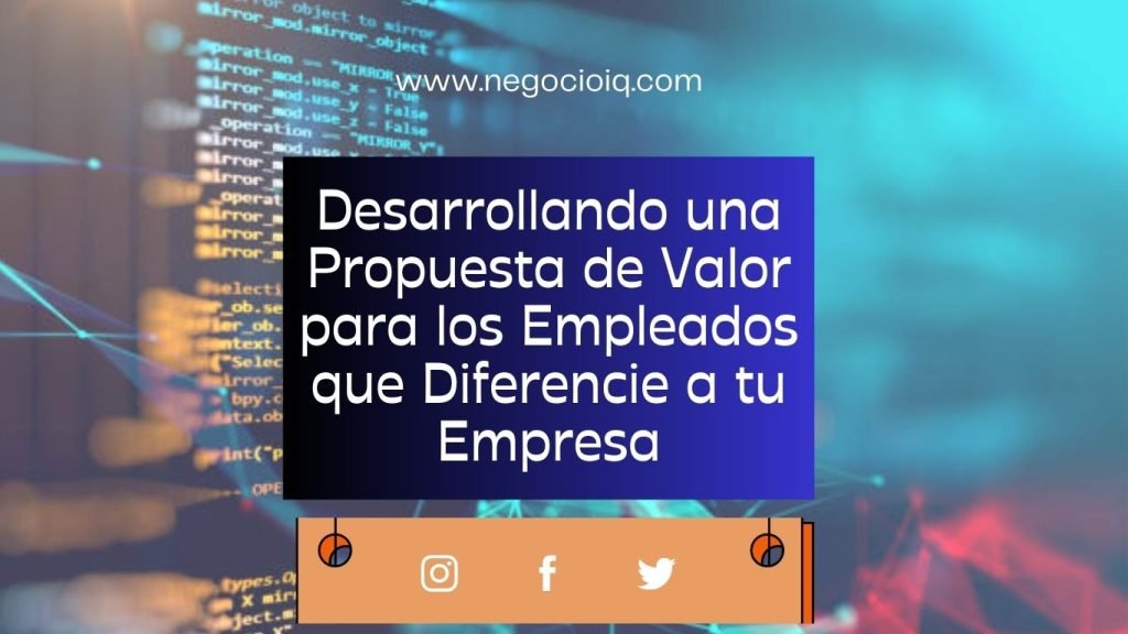 Desarrollando una Propuesta de Valor para los Empleados que Diferencie a tu Empresa