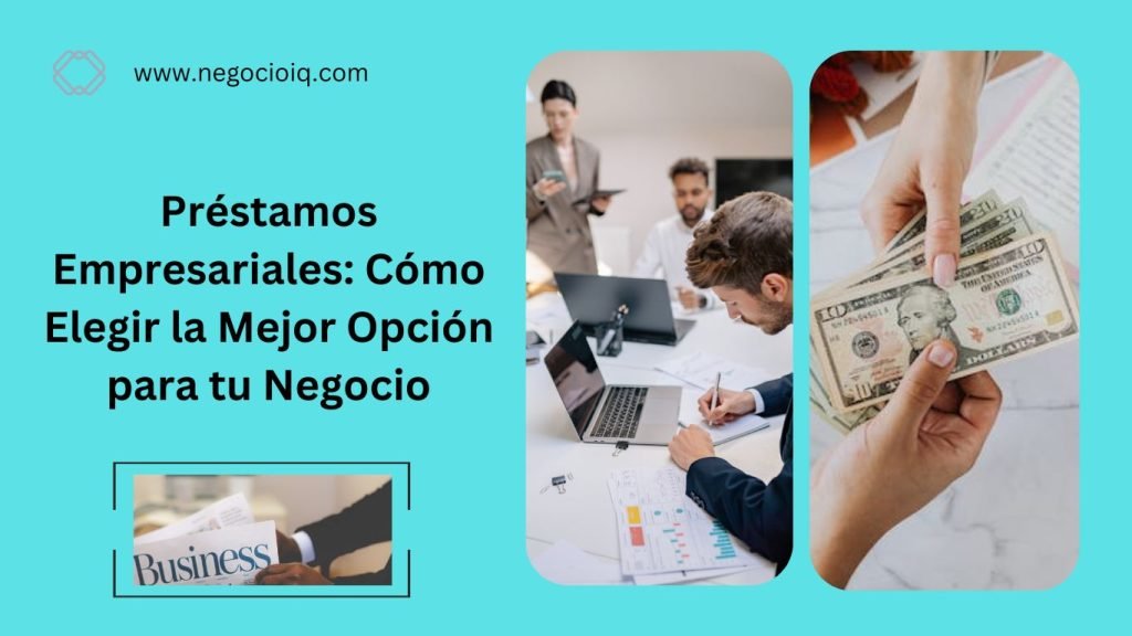 Préstamos Empresariales: Cómo Elegir la Mejor Opción para tu Negocio