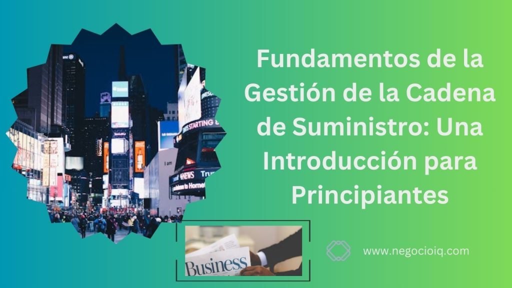 Fundamentos de la Gestión de la Cadena de Suministro: Una Introducción para Principiantes