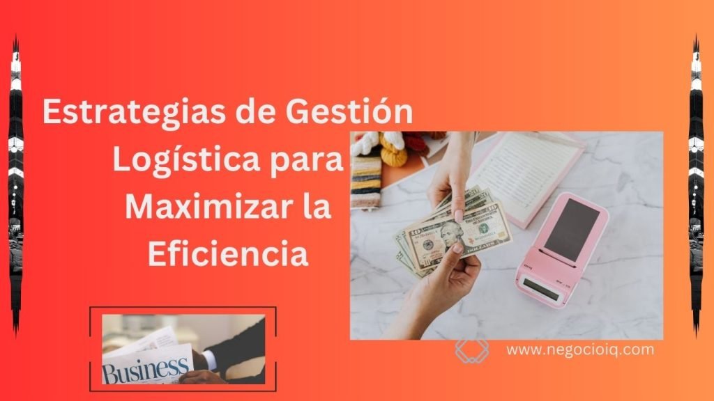 Estrategias de Gestión Logística para Maximizar la Eficiencia